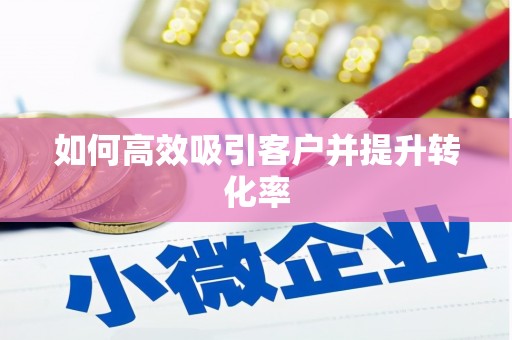 赣州如何高效吸引客户并提升转化率