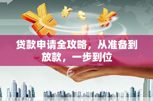 赣州贷款申请全攻略，从准备到放款，一步到位