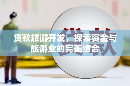 赣州贷款旅游开发，探索资金与旅游业的完美结合