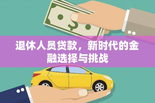 赣州退休人员贷款，新时代的金融选择与挑战