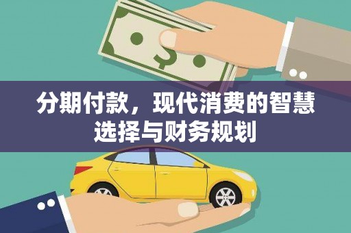 赣州分期付款，现代消费的智慧选择与财务规划
