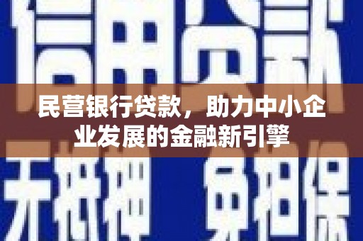 赣州民营银行贷款，助力中小企业发展的金融新引擎