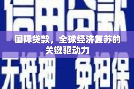 赣州国际贷款，全球经济复苏的关键驱动力