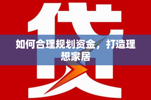 赣州如何合理规划资金，打造理想家居