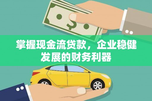 赣州掌握现金流贷款，企业稳健发展的财务利器