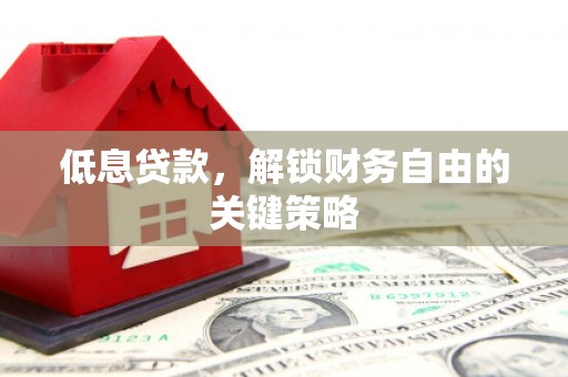 赣州低息贷款，解锁财务自由的关键策略