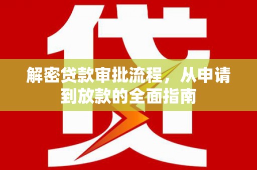赣州解密贷款审批流程，从申请到放款的全面指南