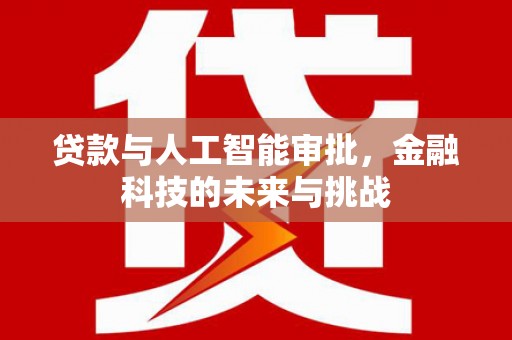 赣州贷款与人工智能审批，金融科技的未来与挑战
