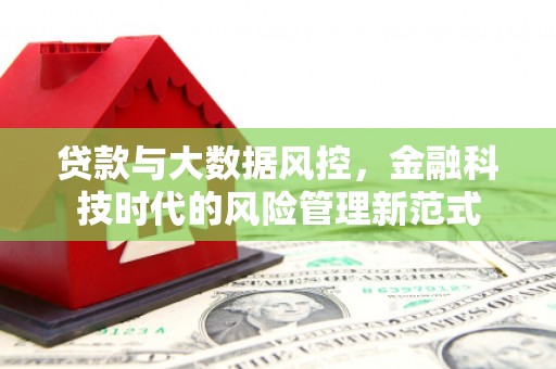 赣州贷款与大数据风控，金融科技时代的风险管理新范式