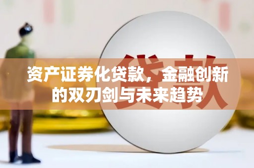 赣州资产证券化贷款，金融创新的双刃剑与未来趋势