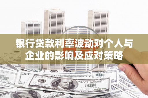赣州银行贷款利率波动对个人与企业的影响及应对策略