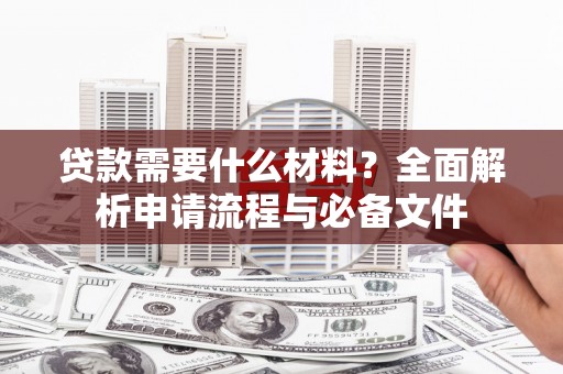 赣州贷款需要什么材料？全面解析申请流程与必备文件