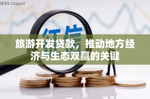 赣州旅游开发贷款，推动地方经济与生态双赢的关键