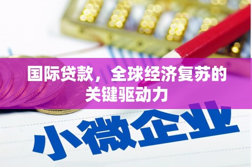 赣州国际贷款，全球经济复苏的关键驱动力