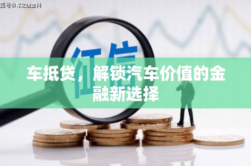 赣州车抵贷，解锁汽车价值的金融新选择