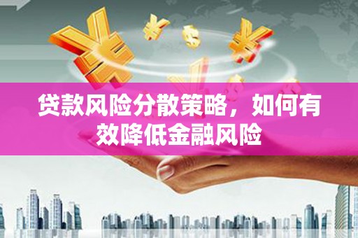 赣州贷款风险分散策略，如何有效降低金融风险