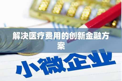 赣州解决医疗费用的创新金融方案