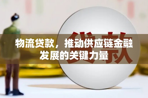 赣州物流贷款，推动供应链金融发展的关键力量