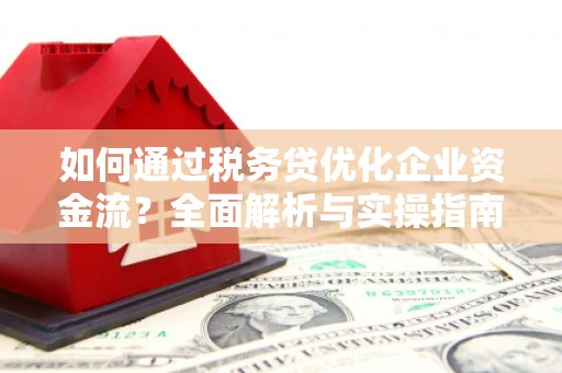 赣州如何通过税务贷优化企业资金流？全面解析与实操指南