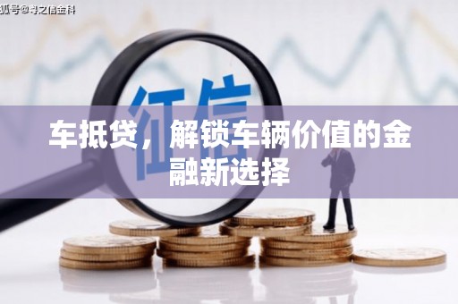 赣州车抵贷，解锁车辆价值的金融新选择