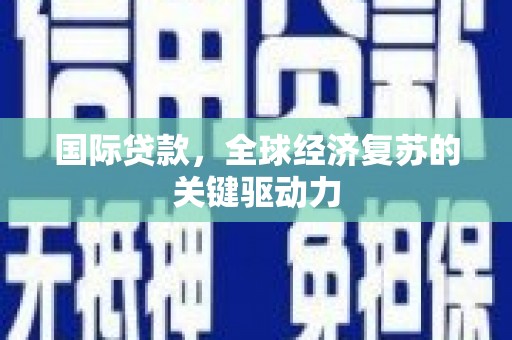 赣州国际贷款，全球经济复苏的关键驱动力