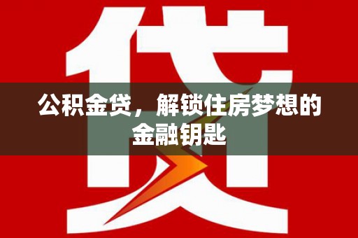 赣州公积金贷，解锁住房梦想的金融钥匙