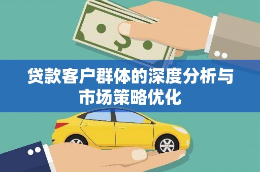 赣州贷款客户群体的深度分析与市场策略优化