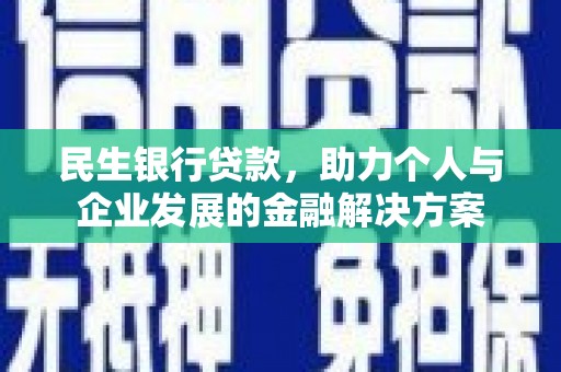 赣州民生银行贷款，助力个人与企业发展的金融解决方案