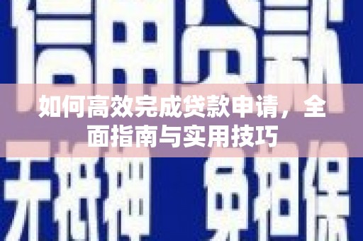 赣州如何高效完成贷款申请，全面指南与实用技巧