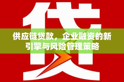 赣州供应链贷款，企业融资的新引擎与风险管理策略