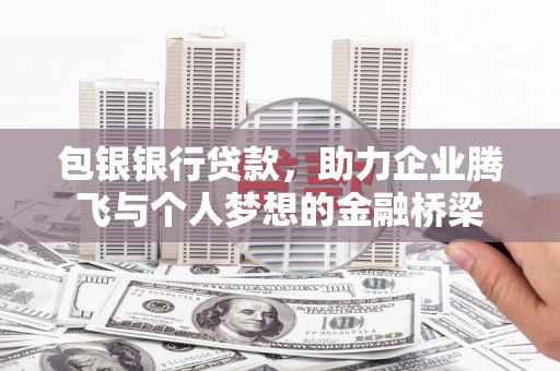 赣州包银银行贷款，助力企业腾飞与个人梦想的金融桥梁