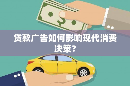 赣州贷款广告如何影响现代消费决策？