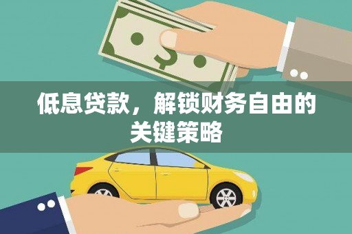 赣州低息贷款，解锁财务自由的关键策略