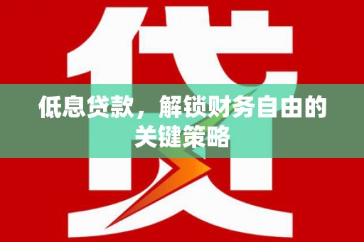 赣州低息贷款，解锁财务自由的关键策略