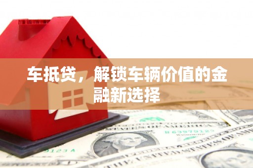 赣州车抵贷，解锁车辆价值的金融新选择