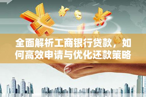 赣州全面解析工商银行贷款，如何高效申请与优化还款策略