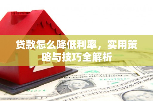 赣州贷款怎么降低利率，实用策略与技巧全解析