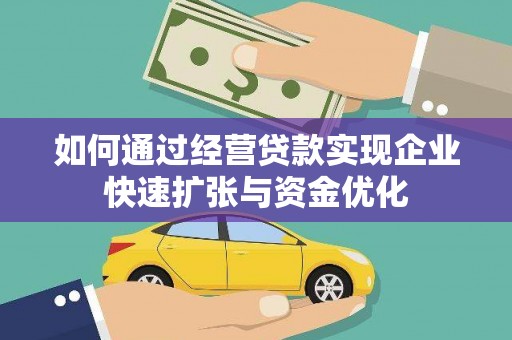 赣州如何通过经营贷款实现企业快速扩张与资金优化