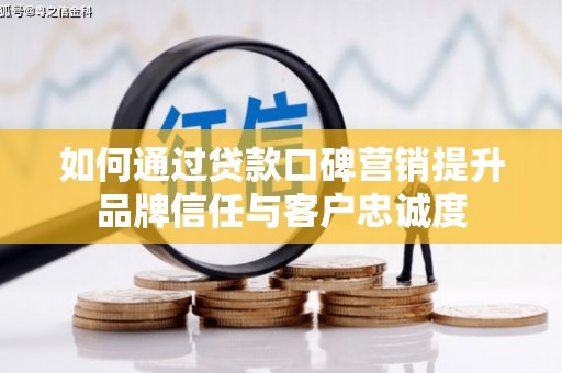 赣州如何通过贷款口碑营销提升品牌信任与客户忠诚度