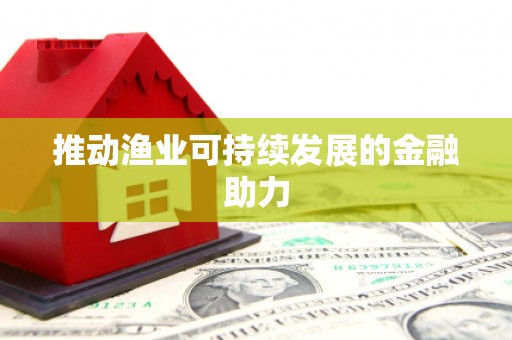 赣州推动渔业可持续发展的金融助力