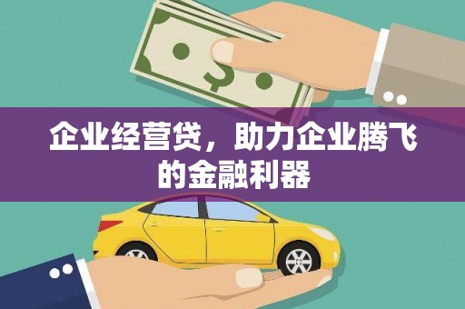 赣州企业经营贷，助力企业腾飞的金融利器