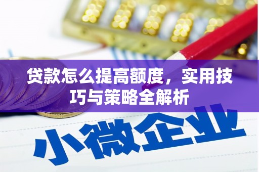赣州贷款怎么提高额度，实用技巧与策略全解析