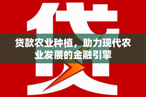 赣州贷款农业种植，助力现代农业发展的金融引擎