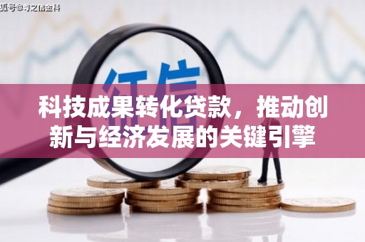 赣州科技成果转化贷款，推动创新与经济发展的关键引擎