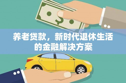 赣州养老贷款，新时代退休生活的金融解决方案
