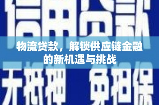 赣州物流贷款，解锁供应链金融的新机遇与挑战