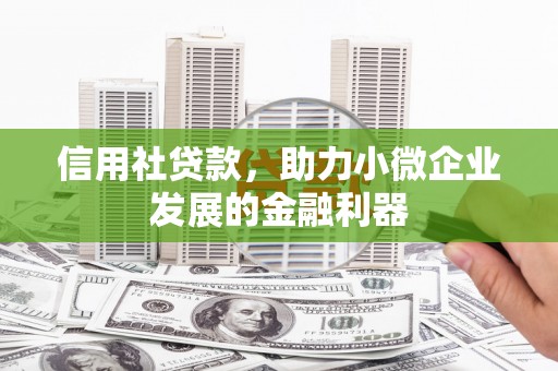 赣州信用社贷款，助力小微企业发展的金融利器