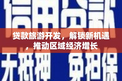 赣州贷款旅游开发，解锁新机遇，推动区域经济增长