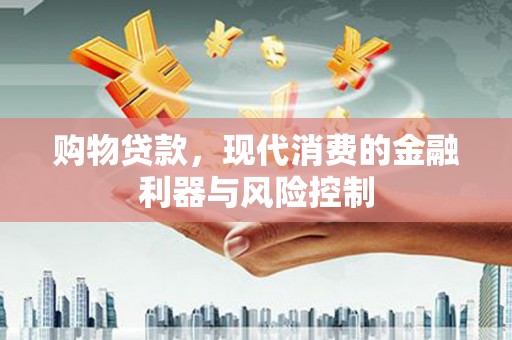 赣州购物贷款，现代消费的金融利器与风险控制