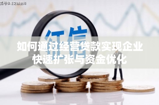 赣州如何通过经营贷款实现企业快速扩张与资金优化